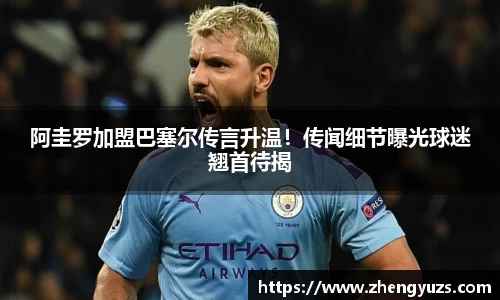 阿圭罗加盟巴塞尔传言升温！传闻细节曝光球迷翘首待揭