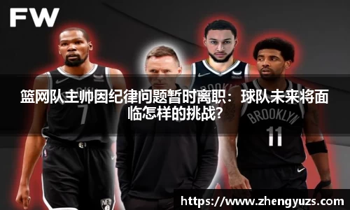 篮网队主帅因纪律问题暂时离职：球队未来将面临怎样的挑战？