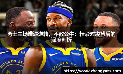 勇士主场遭遇逆转，不敌公牛：精彩对决背后的深度剖析