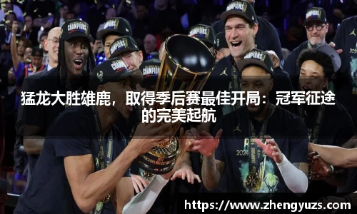 猛龙大胜雄鹿，取得季后赛最佳开局：冠军征途的完美起航