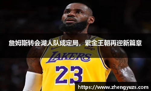 詹姆斯转会湖人队成定局，紫金王朝再迎新篇章