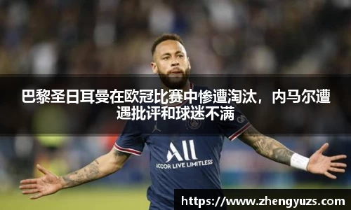 巴黎圣日耳曼在欧冠比赛中惨遭淘汰，内马尔遭遇批评和球迷不满