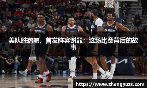 美队胜鹈鹕，首发阵容谢罪：这场比赛背后的故事