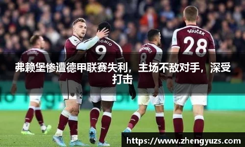 弗赖堡惨遭德甲联赛失利，主场不敌对手，深受打击
