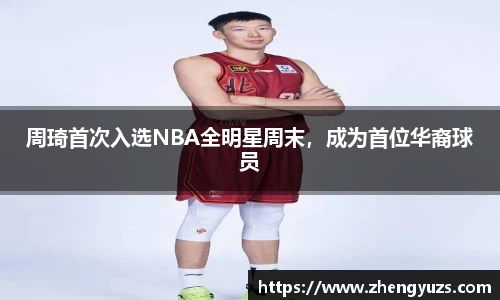 周琦首次入选NBA全明星周末，成为首位华裔球员