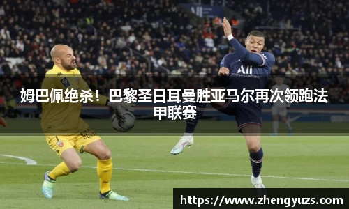 姆巴佩绝杀！巴黎圣日耳曼胜亚马尔再次领跑法甲联赛