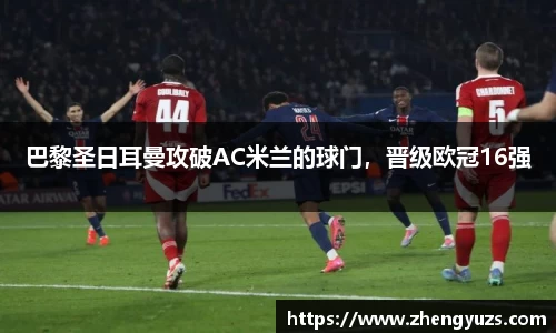 巴黎圣日耳曼攻破AC米兰的球门，晋级欧冠16强