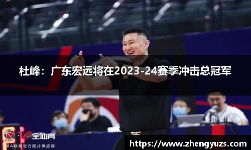 杜峰：广东宏远将在2023-24赛季冲击总冠军