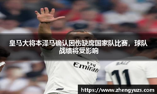 皇马大将本泽马确认因伤缺席国家队比赛，球队战绩将受影响