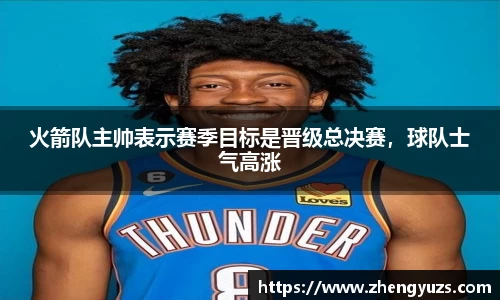 火箭队主帅表示赛季目标是晋级总决赛，球队士气高涨