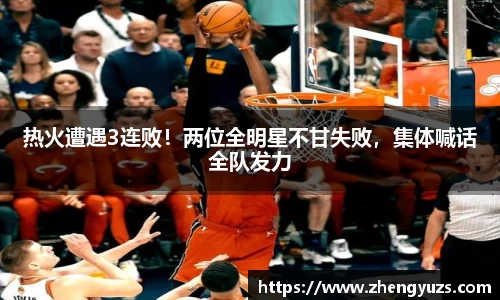 热火遭遇3连败！两位全明星不甘失败，集体喊话全队发力