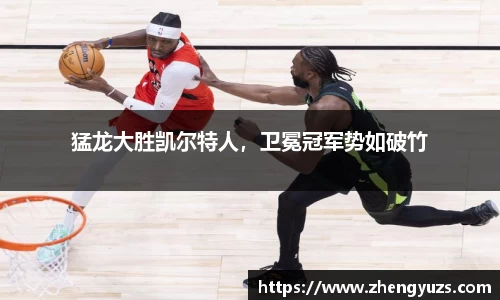 猛龙大胜凯尔特人，卫冕冠军势如破竹
