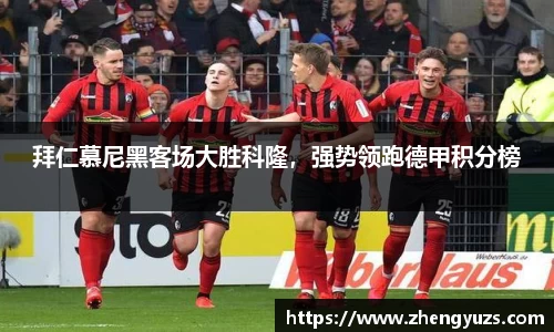 拜仁慕尼黑客场大胜科隆，强势领跑德甲积分榜