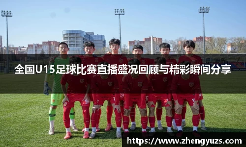 全国U15足球比赛直播盛况回顾与精彩瞬间分享