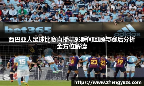 西巴亚人足球比赛直播精彩瞬间回顾与赛后分析全方位解读