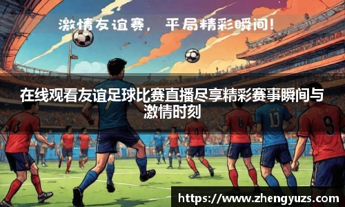 在线观看友谊足球比赛直播尽享精彩赛事瞬间与激情时刻