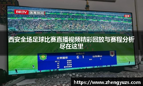 西安全场足球比赛直播视频精彩回放与赛程分析尽在这里