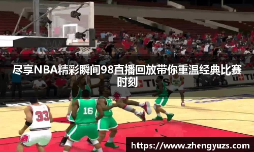 尽享NBA精彩瞬间98直播回放带你重温经典比赛时刻