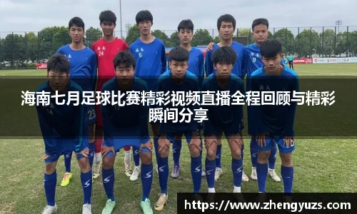 海南七月足球比赛精彩视频直播全程回顾与精彩瞬间分享