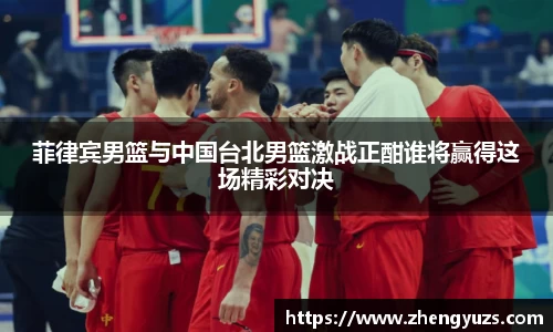 菲律宾男篮与中国台北男篮激战正酣谁将赢得这场精彩对决